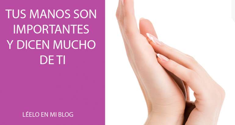 Tus manos son importantes y dicen mucho de ti